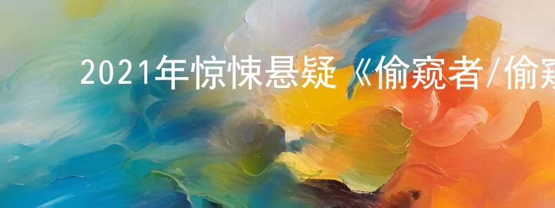 陈传席发布2021年惊悚悬疑《偷窥者/偷窥程魔》BD中英双字迅雷下载_电影天堂